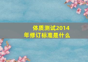 体质测试2014年修订标准是什么