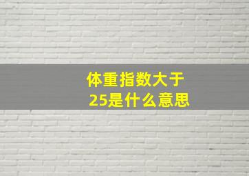 体重指数大于25是什么意思