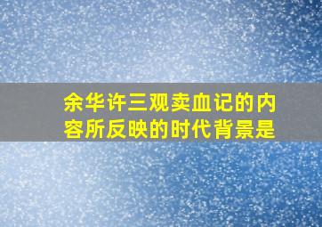 余华许三观卖血记的内容所反映的时代背景是