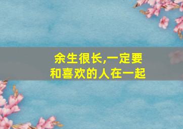 余生很长,一定要和喜欢的人在一起