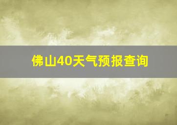 佛山40天气预报查询