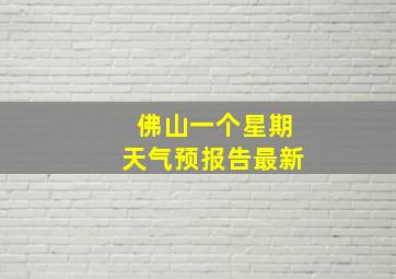 佛山一个星期天气预报告最新