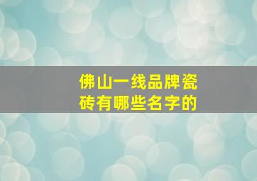 佛山一线品牌瓷砖有哪些名字的