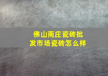 佛山南庄瓷砖批发市场瓷砖怎么样