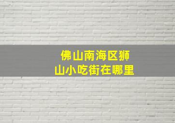 佛山南海区狮山小吃街在哪里