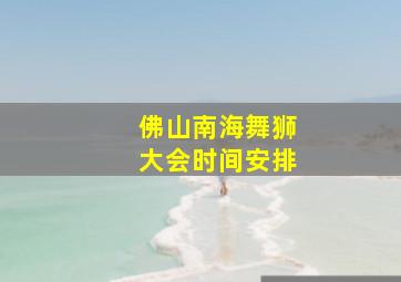 佛山南海舞狮大会时间安排