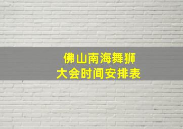 佛山南海舞狮大会时间安排表