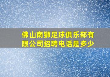 佛山南狮足球俱乐部有限公司招聘电话是多少