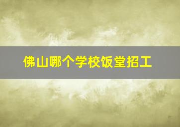 佛山哪个学校饭堂招工