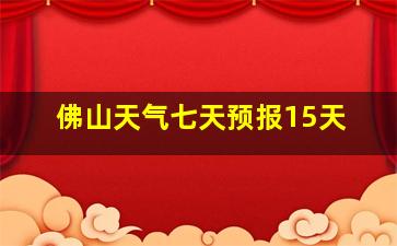 佛山天气七天预报15天