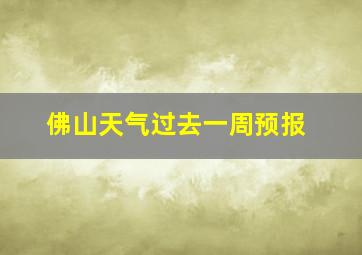 佛山天气过去一周预报