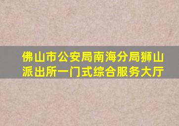 佛山市公安局南海分局狮山派出所一门式综合服务大厅