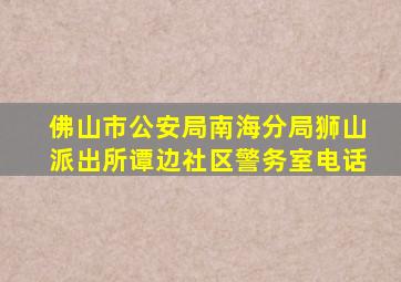 佛山市公安局南海分局狮山派出所谭边社区警务室电话