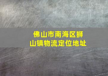 佛山市南海区狮山镇物流定位地址