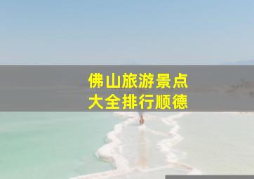 佛山旅游景点大全排行顺德