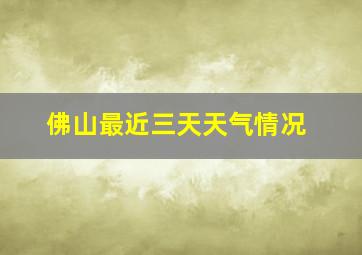 佛山最近三天天气情况