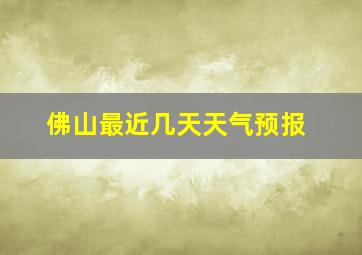 佛山最近几天天气预报