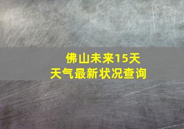 佛山未来15天天气最新状况查询