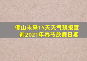 佛山未来15天天气预报查询2021年春节放假日期