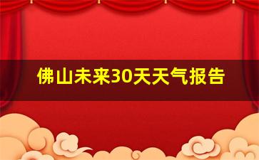 佛山未来30天天气报告