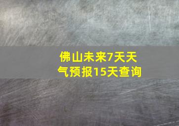 佛山未来7天天气预报15天查询