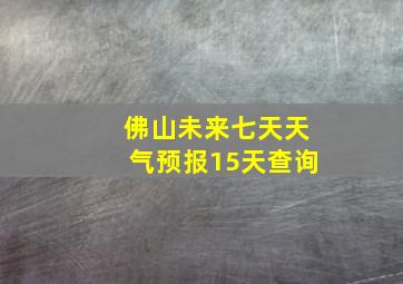 佛山未来七天天气预报15天查询