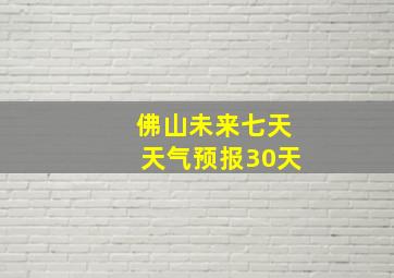 佛山未来七天天气预报30天