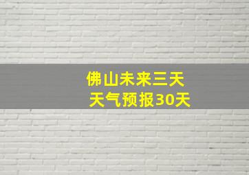 佛山未来三天天气预报30天