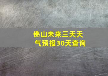 佛山未来三天天气预报30天查询