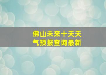 佛山未来十天天气预报查询最新