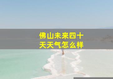 佛山未来四十天天气怎么样