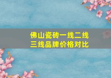 佛山瓷砖一线二线三线品牌价格对比