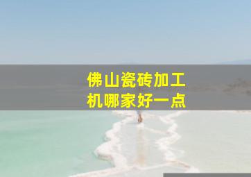 佛山瓷砖加工机哪家好一点