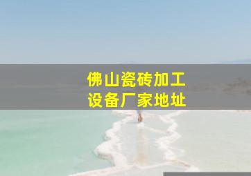 佛山瓷砖加工设备厂家地址