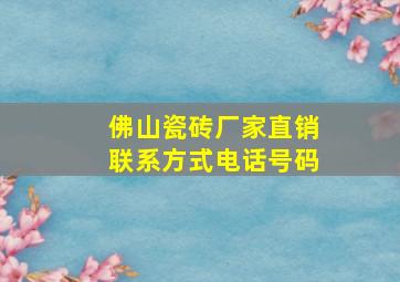 佛山瓷砖厂家直销联系方式电话号码