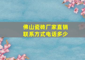 佛山瓷砖厂家直销联系方式电话多少