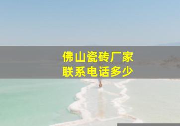 佛山瓷砖厂家联系电话多少