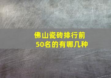 佛山瓷砖排行前50名的有哪几种