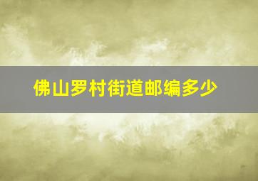 佛山罗村街道邮编多少