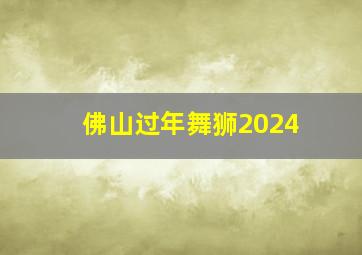 佛山过年舞狮2024