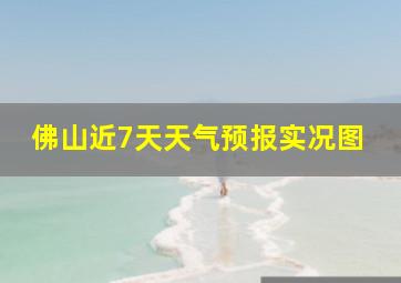 佛山近7天天气预报实况图