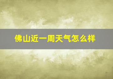 佛山近一周天气怎么样