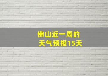 佛山近一周的天气预报15天