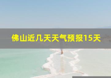 佛山近几天天气预报15天