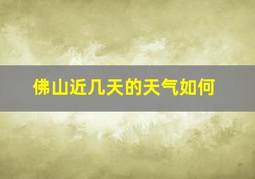 佛山近几天的天气如何