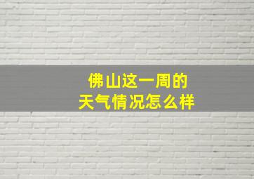 佛山这一周的天气情况怎么样