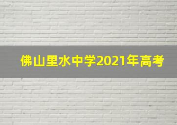 佛山里水中学2021年高考