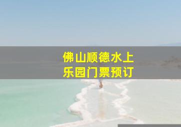 佛山顺德水上乐园门票预订