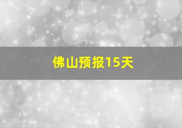 佛山预报15天