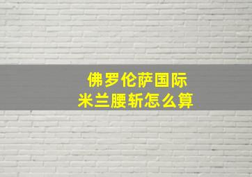 佛罗伦萨国际米兰腰斩怎么算